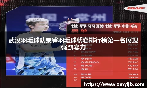 武汉羽毛球队荣登羽毛球状态排行榜第一名展现强劲实力