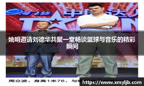 姚明邀请刘德华共聚一堂畅谈篮球与音乐的精彩瞬间