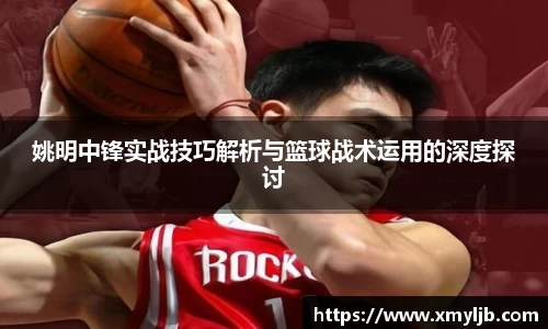 姚明中锋实战技巧解析与篮球战术运用的深度探讨